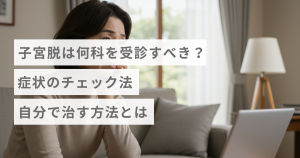 子宮脱は何科を受診すべき？症状のチェック法・自分で治す方法とは