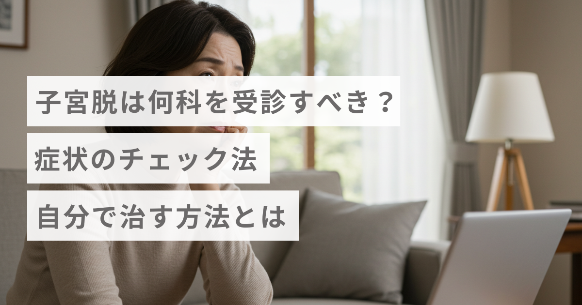 子宮脱は何科を受診すべき？症状のチェック法・自分で治す方法とは
